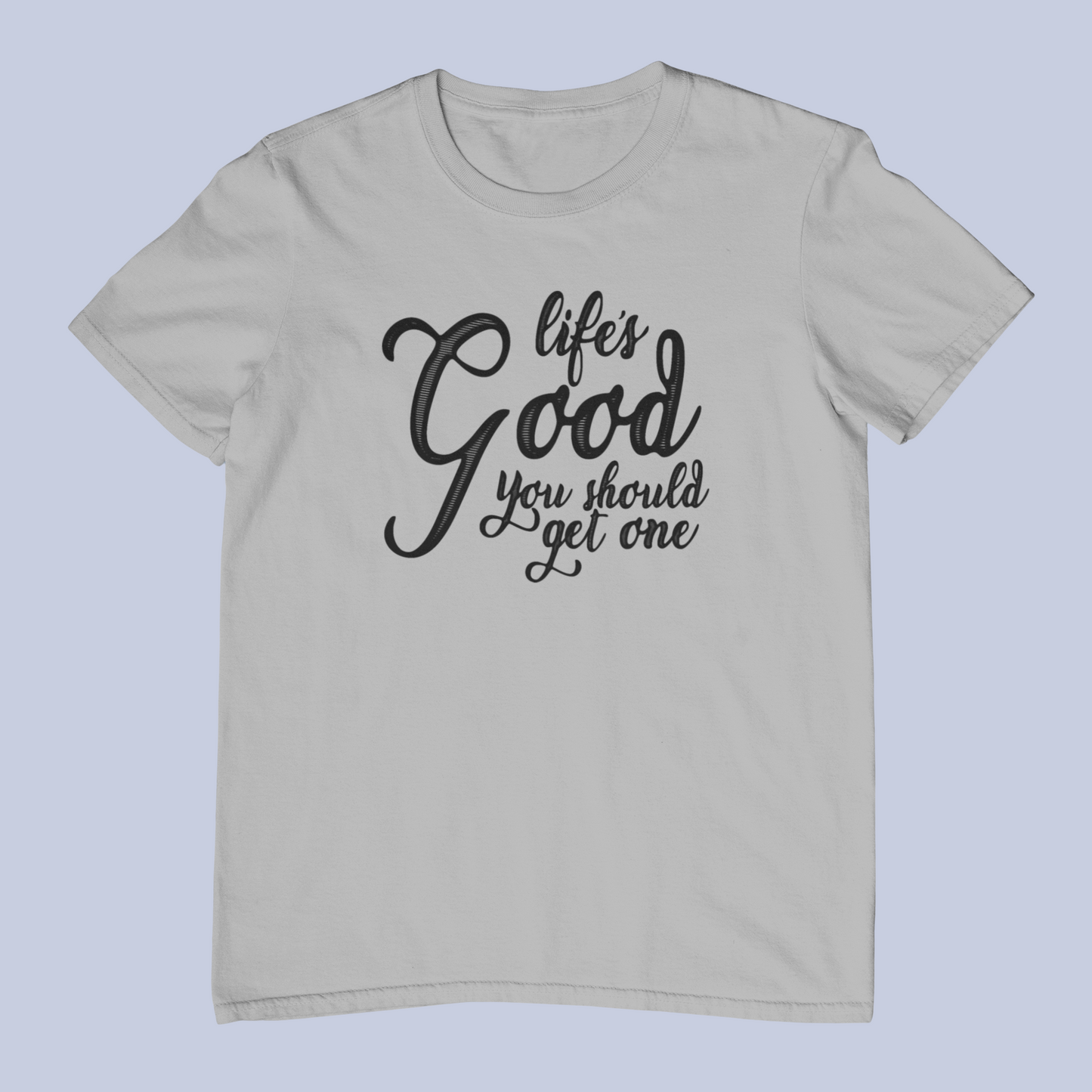 Life's Good, You Should Get One