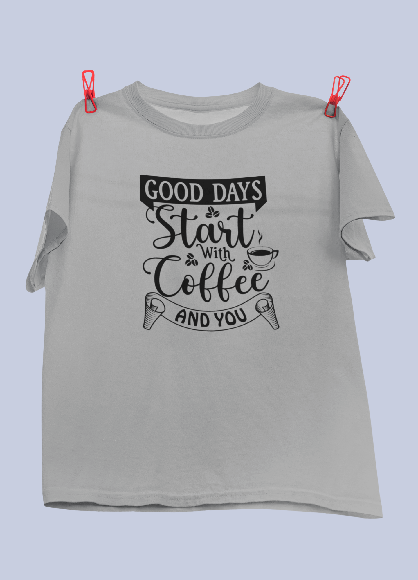 Good Days Start With Coffee And You