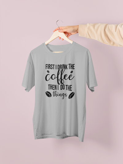 First I Drink The Coffee, Then I Do The Things Design 1