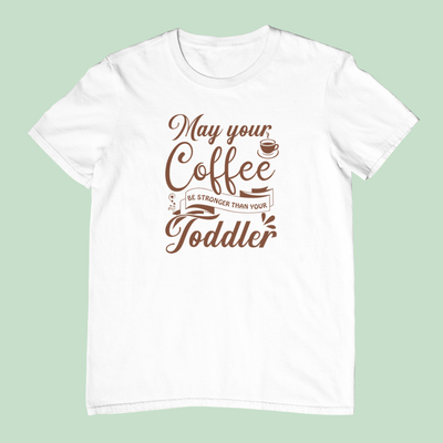 May Your Coffee Be Stronger Than Your Toddler