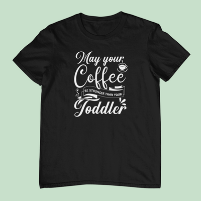 May Your Coffee Be Stronger Than Your Toddler